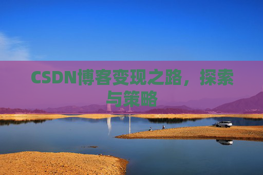 CSDN博客变现之路，探索与策略